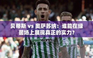 绿茵对决，贝蒂斯与奥萨苏纳谁能一展真章？