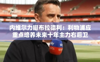 利物浦未来十年主力右后卫的潜力之星，内维尔力挺布拉德利