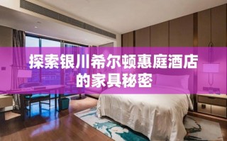 探索银川希尔顿惠庭酒店的家具秘密