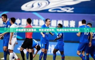 中超榜首大战，申花失利，特谢拉染红引热议