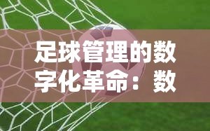 足球管理中的数字化革命，数据重塑现代足球