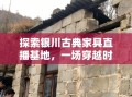 探索银川古典家具直播基地，一场穿越时空的购物之旅