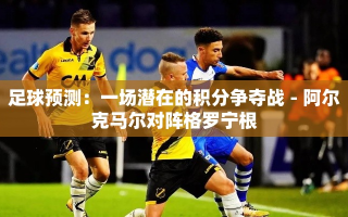 阿尔克马尔VS格罗宁根，一场潜在的积分争夺战