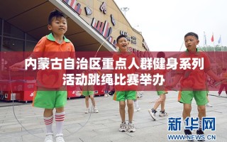 内蒙古举办重点人群健身系列活动之跳绳比赛