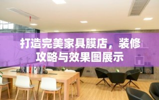 打造完美家具膜店，装修攻略与效果图展示