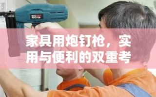 家具用炮钉枪，实用与便利的双重考量