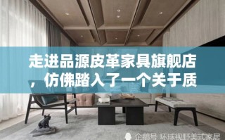 走进品源皮革家具旗舰店，仿佛踏入了一个关于质感和美学的殿堂。这家店铺以其精选的皮革材质和匠心独运的设计，成为了众多家居爱好者心中的理想选择。