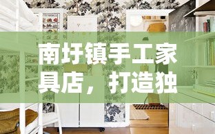 南圩镇手工家具店，打造独一无二的家居艺术品