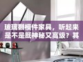玻璃翻模件家具，听起来是不是既神秘又高级？其实，DIY出这样的家具并不难，关键在于掌握几个核心步骤和注意事项。