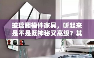 玻璃翻模件家具，听起来是不是既神秘又高级？其实，DIY出这样的家具并不难，关键在于掌握几个核心步骤和注意事项。