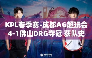 成都AG超玩会以4-1战胜佛山DRG，夺得KPL春季赛冠军，队史第六冠诞生