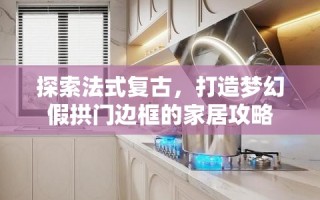探索法式复古，打造梦幻假拱门边框的家居攻略