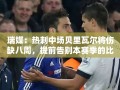热刺中场贝里瓦尔伤缺八周，提前告别本赛季