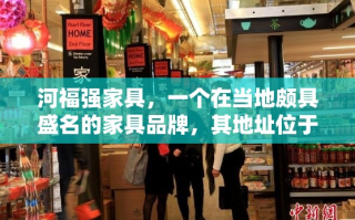 河福强家具，一个在当地颇具盛名的家具品牌，其地址位于繁华的商业街区——XX路XX号。这家家具店自成立以来，便以其独特的设计风格、优质的材料选择和贴心的客户服务赢得了众多消费者的喜爱。