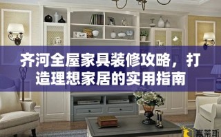 齐河全屋家具装修攻略，打造理想家居的实用指南