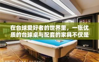 在台球爱好者的世界里，一张优质的台球桌与配套的家具不仅是竞技的舞台，更是品味与氛围的体现。本文将为您介绍高端台球家具的精选，从桌面的材质到周边配件的精心设计，每一处细节都透露着对台球文化的尊重与追求。