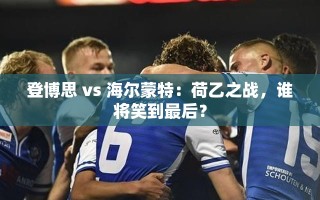 荷乙对决，登博思与海尔蒙特谁能笑到最后？