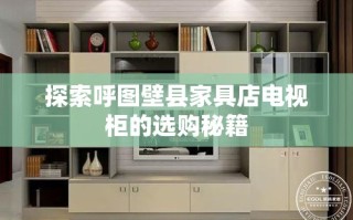探索呼图壁县家具店电视柜的选购秘籍