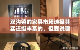 双沟镇的家具市场选择其实还挺丰富的，但要说哪家最值得一去，我个人首推双沟家具城。这家市场不仅规模大、品种全，而且价格也相对实惠，绝对是购物者的天堂。