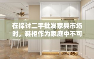 在探讨二手批发家具市场时，鞋柜作为家庭中不可或缺的储物解决方案，其重要性不容小觑。本文将深入解析二手批发鞋柜的市场现状、购买指南、维护保养及选择建议，旨在为消费者提供全面而实用的信息。