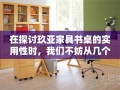 在探讨玖亚家具书桌的实用性时，我们不妨从几个日常使用场景出发，来细细品味这款书桌的优点与不足。