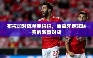 布拉加对阵圣克拉拉，葡萄牙足球联赛的激烈对决