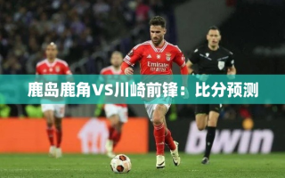 鹿岛鹿角VS川崎前锋，谁能在这场日职联对决中胜出？