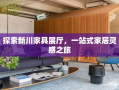 探索新川家具展厅，一站式家居灵感之旅