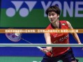 国羽对决日本，石宇奇VS奈良冈功大，陈雨菲VS山口茜——苏杯半决赛精彩对决