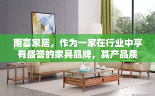 南喜家居，作为一家在行业中享有盛誉的家具品牌，其产品质量一直是消费者关注的焦点。在众多家具品牌中脱颖而出，南喜家居凭借的不仅是其独特的设计风格，更是对品质的坚持与追求。