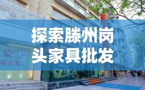 探索滕州岗头家具批发市场的购物秘籍