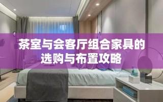 茶室与会客厅组合家具的选购与布置攻略