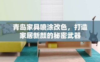 青岛家具喷涂改色，打造家居新颜的秘密武器