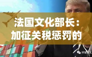 法国文化部长警告，加征关税将重创美国电影产业