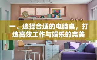 一、选择合适的电脑桌，打造高效工作与娱乐的完美空间