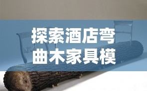 探索酒店弯曲木家具模具的奥秘，打造独特而耐用的艺术品