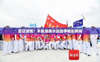 夏日激情！木色湖亲水运动季精彩瞬间