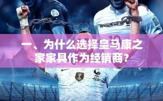 一、为什么选择皇马康之家家具作为经销商？
