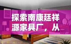 探索南康廷祥源家具厂，从选材到工艺的全方位攻略