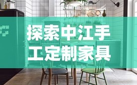 探索中江手工定制家具的独特魅力，从选材到成品的全过程指南