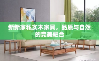 新新家私实木家具，品质与自然的完美融合