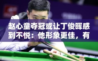 赵心童夺冠，丁俊晖的劲敌与未来收益
