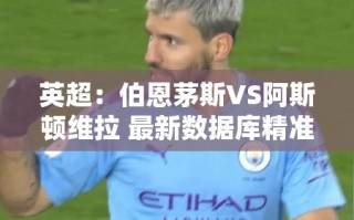 英超前瞻，伯恩茅斯VS阿斯顿维拉——基于最新数据库的精准比分预测