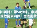 李扬2分钟内3次犯规，第54分钟战术犯规被黄牌警告