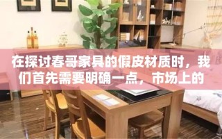 在探讨春哥家具的假皮材质时，我们首先需要明确一点，市场上的家具用皮料种类繁多，从天然真皮到人造合成皮，各有其特点和价格区间。春哥家具作为一家知名的家具品牌，其产品自然也涉及到了这一复杂的话题。
