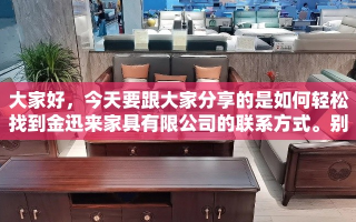 大家好，今天要跟大家分享的是如何轻松找到金迅来家具有限公司的联系方式。别担心，这可不是什么高难度的侦探任务，只是需要一点小技巧和耐心。