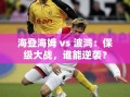 海登海姆与波鸿，保级关键战，谁能逆流而上？