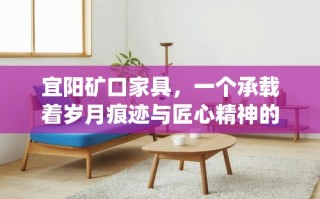 宜阳矿口家具，一个承载着岁月痕迹与匠心精神的品牌，在河南省洛阳市宜阳县的矿口地区悄然绽放。这里不仅是一个地理坐标，更是传统手工艺与现代生活美学交织的独特空间。
