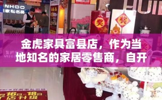金虎家具富县店，作为当地知名的家居零售商，自开业以来便以其优质的产品、贴心的服务和良好的口碑赢得了众多消费者的喜爱。本文将带您深入了解金虎家具富县店的特色、产品、服务以及其在当地市场的影响力。