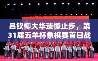 五羊杯象棋赛首日，吕钦柳大华遗憾出局，战况回顾